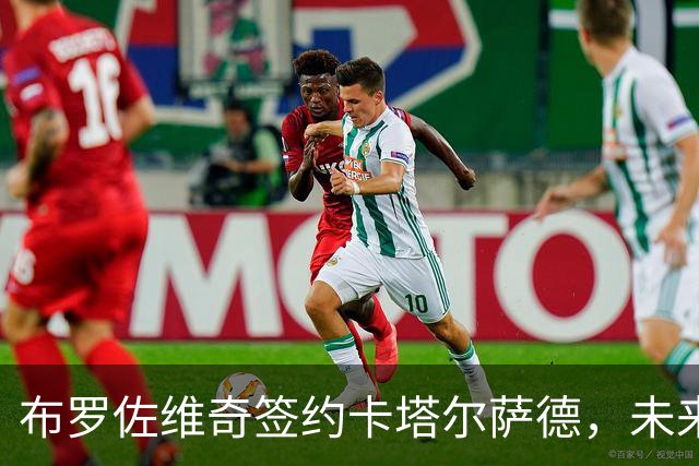 布罗佐维奇签约卡塔尔萨德，未来三年一起战斗！