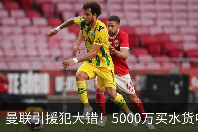 曼联引援犯大错！5000万买水货中场 仅首发1次便打入冷宫