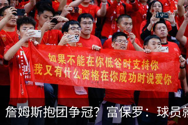 詹姆斯抱团争冠？富保罗：球员就该让自己处于有利竞争位置