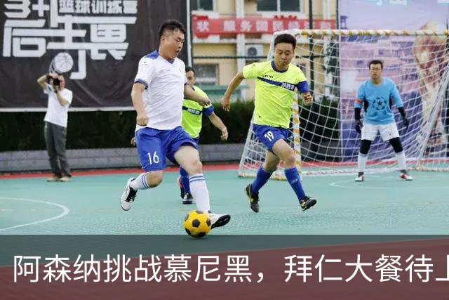 阿森纳挑战慕尼黑，拜仁大餐待上演